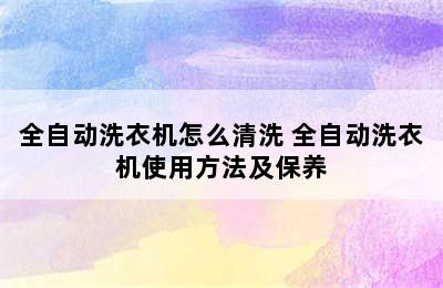 全自动洗衣机怎么清洗 全自动洗衣机使用方法及保养